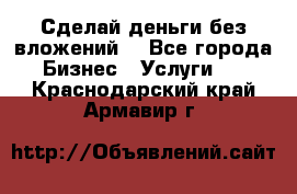 Сделай деньги без вложений. - Все города Бизнес » Услуги   . Краснодарский край,Армавир г.